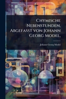 Chymische Nebenstunden, AbgefaÃ t von Johann Georg Model, (German Edition) 1024468704 Book Cover