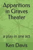 Apparitions in Graves Theater: A Play in One Act 1091318050 Book Cover