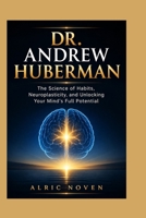 DR. ANDREW HUBERMAN: The Science of Habits, Neuroplasticity, and Unlocking Your Mind's Full Potential B0HBHSN6KB Book Cover