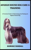 AFGHAN HOUND DOG CARE & TRAINING: A Practical Guide To Maintaining And Raising An Afghan Hound Dog B0C9S89GZN Book Cover