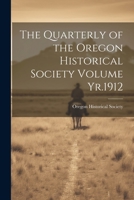 The Quarterly of the Oregon Historical Society Volume Yr.1912 1022193899 Book Cover