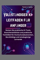 VOLLSTÄNDIGER KI-LEITFADEN FÜR ANFÄNGER: Nutzen Sie praktische KI-Tools, Brancheneinblicke und praktische Techniken für Hochschulabsolventen, Berufstätige und wissbegierige Lernende (German Edition) B0FMS98TLH Book Cover