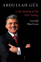 Abdullah Gül and the Making of the New Turkey 1780745621 Book Cover