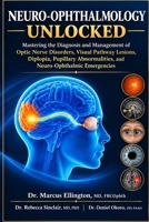 NEURO-OPHTHALMOLOGY UNLOCKED: Mastering the Diagnosis and Management of Optic Nerve Disorders, Visual Pathway Lesions, Diplopia, Pupillary Abnormalities, and Neuro-Ophthalmic Emergencies B0HKL2QGG9 Book Cover
