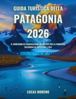 Guida turistica della Patagonia 2026: Il compagno di pianificazione definitivo per la frontiera selvaggia di Argentina e Cile (Italian Edition) B0GDQRBTLH Book Cover