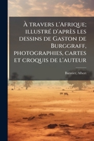 À travers l'Afrique; illustré d'après les dessins de Gaston de Burggraff, photographies, cartes et croquis de l'auteur 1172446830 Book Cover