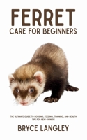 Ferret Care for Beginners: The Ultimate Guide to Housing, Feeding, Training, and Health Tips for New Owners B0FH25FFS6 Book Cover