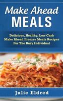 Make Ahead Meals: Delicious, Healthy, Low Carb Make Ahead Freezer Meals Recipes for the Busy Individual 1511484179 Book Cover