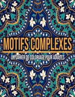Motifs Complexes: Un Cahier De Coloriage Pour Adultes (French Edition) B08HGPPSFZ Book Cover