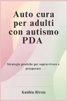 Auto cura per adulti con autismo PDA: Strategie pratiche per sopravvivere e prosperare (Italian Edition) B0DWL9S2VZ Book Cover
