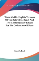 Three Middle-English Versions Of The Rule Of St. Benet And Two Contemporary Rituals For The Ordination Of Nuns 1432632582 Book Cover