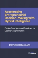 Accelerating Entrepreneurial Decision- Making with Hybrid Intelligence: Design Paradigms and Principles for Decision Augmentation 1658588371 Book Cover