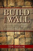 Build the Wall: Strengthen Your Family, Church, and City by Building a Wall of Prayer 1508921725 Book Cover
