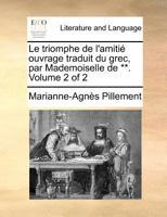 Le triomphe de l'amitié ouvrage traduit du grec, par Mademoiselle de **. Volume 1 of 2 1171365586 Book Cover