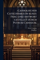 Catholischer Catechismus in kurze Frag und Antwort gestellet durch Petrum Canisium. (German Edition) 1024823385 Book Cover