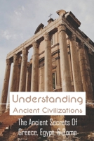 Understanding Ancient Civilizations: The Ancient Secrets Of Greece, Egypt, & Rome: Civilization World History B093RKFRSZ Book Cover