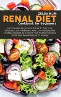 Renal Diet Cookbook For Beginners: A Complete Beginners Guide To Only Low Sodium, Low Potassium, And Low Phosphorus Healthy Recipes To Control Your Kidney Disease (Ckd) And Avoid Dialysis Of Kidney 1801800065 Book Cover