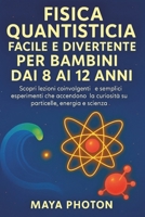 FISICA QUANTISTICA FACILE E DIVERTENTE PER BAMBINI DAI 8 AI 12 ANNI: Scopri lezioni coinvolgenti e semplici esperimenti che accendono la curiosità su particelle, energia e scienza (Italian Edition) B0FNKNWQVP Book Cover