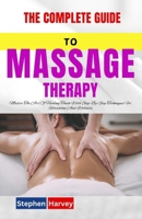 THE COMPLETE GUIDE TO MASSAGE THERAPY: Master The Art Of Healing Touch With Step-By-Step Techniques For Relaxation And Wellness B0DQLS6777 Book Cover