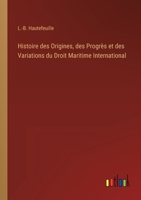 Histoire Des Origines, Des Progr�s Et Des Variations Du Droit Maritime International 1287353142 Book Cover