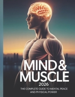 MIND & MUSCLE 2026: THE COMPLETE GUIDE TO MENTAL PEACE AND PHYSICAL POWER B0GFHPQSGK Book Cover