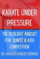 Karate Under Pressure: The Resilient Mindset for Kumite and Kata Competition (Karate for Life Series: Harmony for Mind, Body, Spirit) B0GB8TYBX9 Book Cover