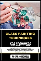 GLASS PAINTING TECHNIQUES FOR BEGINNERS: Step-By-Step Methods, Tools, Materials, Enameling, Outliner Use, Decorative Finishes For Home Décor Gifting, Creative Project Ideas For Novice And Experts B0F6M54FRG Book Cover