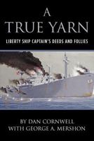 A True Yarn: Liberty Ship Captain's Deeds and Follies 1469968762 Book Cover