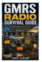 GMRS Radio Survival Guide: The Complete Guide to Licensing, Equipment, Repeaters, Emergency Communications, Family Preparedness, and Off-Grid Radio Operations B0H6JDSXCN Book Cover