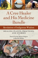 A Cree Healer and His Medicine Bundle: Revelations of Indigenous Wisdom--Healing Plants, Practices, and Stories 1583949038 Book Cover