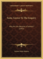 Some Answer To The Enquiry: Why Are You Become A Catholic? 1167036247 Book Cover