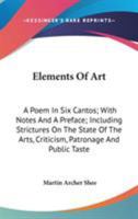 Elements Of Art: A Poem In Six Cantos; With Notes And A Preface; Including Strictures On The State Of The Arts, Criticism, Patronage And Public Taste 0548514100 Book Cover