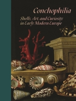 Conchophilia: Shells, Art, and Curiosity in Early Modern Europe 0691248591 Book Cover