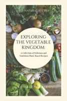 Exploring the Vegetable Kingdom: A Collection of Delicious and Nutritious Plant-Based Recipes B0BRLYBD7B Book Cover
