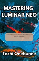 Mastering Luminar Neo: Expert Techniques for Effortless Photo Editing with Step-by-Step Guide B0FMK3YB37 Book Cover