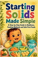 Starting Solids Made Simple: A Step-by-Step Guide to Readiness, Feeding Methods and Safe First Foods B0GKY8JQBY Book Cover