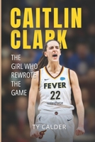 Caitlin Clark: The Girl Who Rewrote the Game B0FD7JVDWQ Book Cover