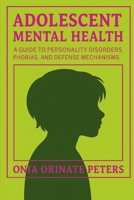 Adolescent Mental Health: A Guide to Personality Disorders, Phobias, and Defense Mechanisms B0FGW6H8XK Book Cover