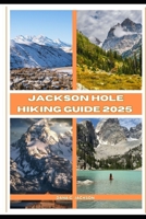 JACKSON HOLE HIKING GUIDE 2025 (EPIC ADVENTURE, TRAVEL, TEKKING GIUDE AROUND THE GLOBAL( Discovering traiol of a lifetime) B0DQNQQF33 Book Cover