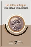 The Seleucid Empire: The Rise and Fall of the Hellenistic State 1095492209 Book Cover