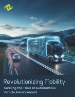 Revolutionizing Mobility: Tackling the Trials of Autonomous Vehicle Advancement: Advancements in Artificial Intelligence for Self-Driving Vehicles B0CP8HPYTW Book Cover