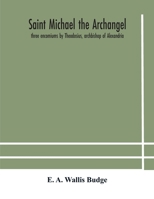 Saint Michael the archangel: three encomiums by Theodosius, archbishop of Alexandria; Severus, patriarch of Antioch; and Eustathius, bishop of Trake: ... extracts from Arabic and Ethiopian versions 9354181244 Book Cover