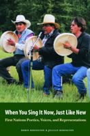 When You Sing It Now, Just Like New: First Nations Poetics, Voices, and Representations 0803290098 Book Cover
