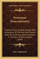 Protestant Nonconformity: A Sketch of Its General History, with an Account of the Rise and Present State of Its Various Denominations in the Town of Birmingham 1164905430 Book Cover