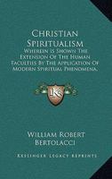 Christian Spiritualism: Wherein Is Shown The Extension Of The Human Faculties By The Application Of Modern Spiritual Phenomena, According To The Doctrine Of Christ 1165374358 Book Cover