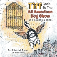 Tiff Goes to the All American Dog Show: As a Guardian Angel 1796082945 Book Cover