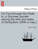 On Foot Through The Peak: Or A Summer Saunter Among The Hills And Dales Of Derbyshire 1241246831 Book Cover