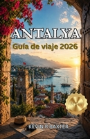 Antalya Guía de viaje 2026: Adéntrate en una historia de ciudades antiguas, lujo costero y magia mediterránea atemporal. (Spanish Edition) B0GYWVM2V6 Book Cover