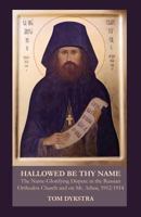 Hallowed Be Thy Name: The Name-Glorifying Dispute in the Russian Orthodox Church and on Mt. Athos, 1912-1914 1601910304 Book Cover