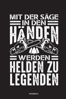 Mit der S�ge in den H�nden Werden Helden zu Legenden - Notizbuch: F�r Holzf�ller, Holzliebhaber Notizbuch Tagebuch ... Holzf�ller, Waldarbeiter & F�rster Geschenk Holz Wald Motors�ge Fans Notebook 1673996043 Book Cover